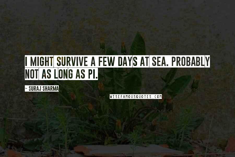 Suraj Sharma Quotes: I might survive a few days at sea. Probably not as long as Pi.