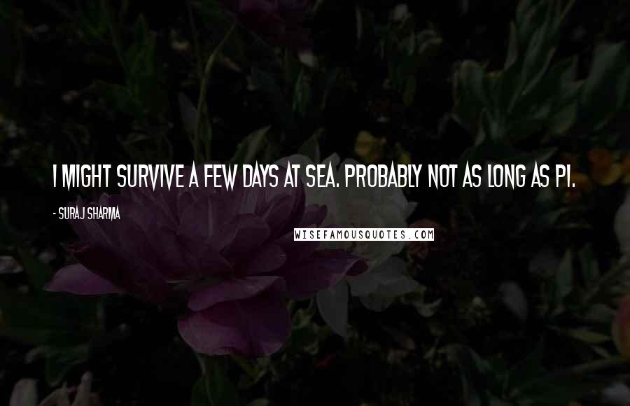 Suraj Sharma Quotes: I might survive a few days at sea. Probably not as long as Pi.