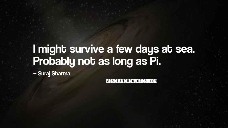 Suraj Sharma Quotes: I might survive a few days at sea. Probably not as long as Pi.