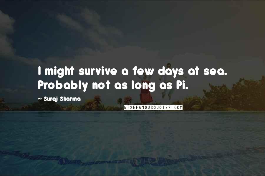 Suraj Sharma Quotes: I might survive a few days at sea. Probably not as long as Pi.