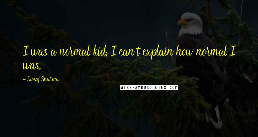 Suraj Sharma Quotes: I was a normal kid. I can't explain how normal I was.