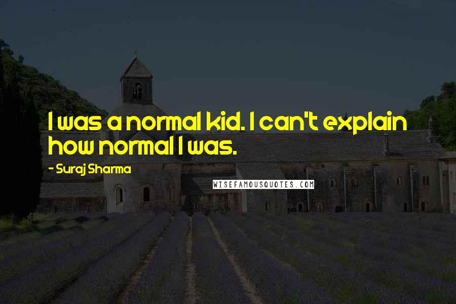 Suraj Sharma Quotes: I was a normal kid. I can't explain how normal I was.