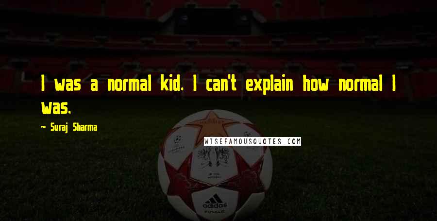 Suraj Sharma Quotes: I was a normal kid. I can't explain how normal I was.