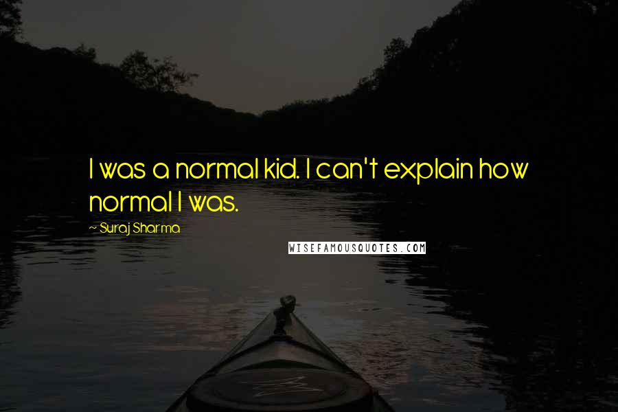 Suraj Sharma Quotes: I was a normal kid. I can't explain how normal I was.