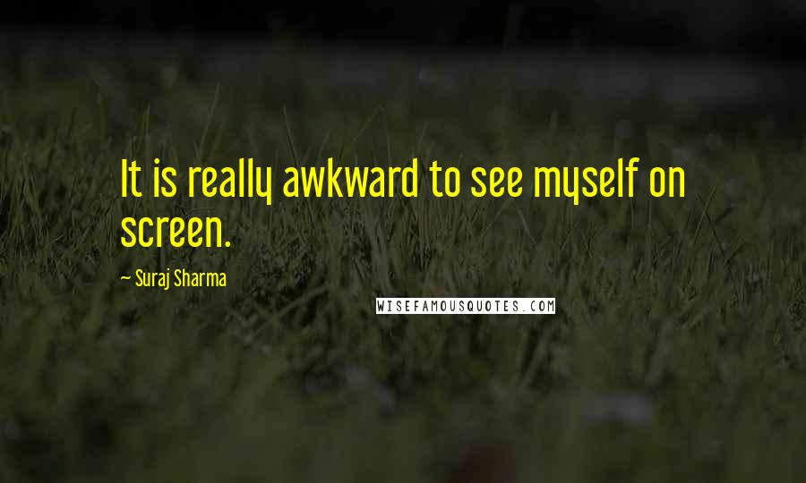 Suraj Sharma Quotes: It is really awkward to see myself on screen.