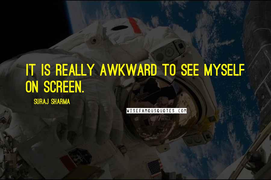 Suraj Sharma Quotes: It is really awkward to see myself on screen.