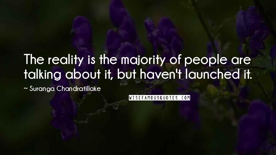 Suranga Chandratillake Quotes: The reality is the majority of people are talking about it, but haven't launched it.