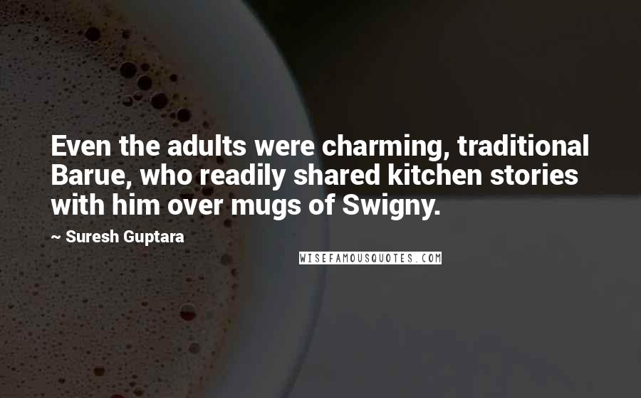 Suresh Guptara Quotes: Even the adults were charming, traditional Barue, who readily shared kitchen stories with him over mugs of Swigny.