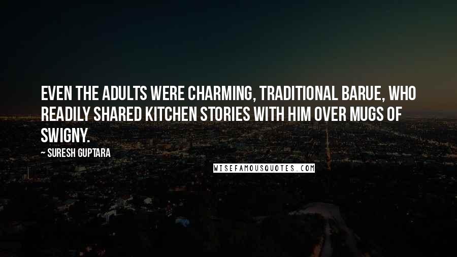 Suresh Guptara Quotes: Even the adults were charming, traditional Barue, who readily shared kitchen stories with him over mugs of Swigny.