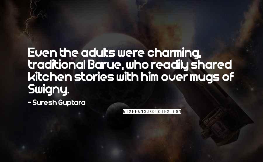 Suresh Guptara Quotes: Even the adults were charming, traditional Barue, who readily shared kitchen stories with him over mugs of Swigny.