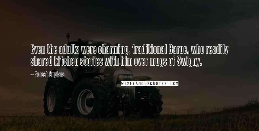 Suresh Guptara Quotes: Even the adults were charming, traditional Barue, who readily shared kitchen stories with him over mugs of Swigny.