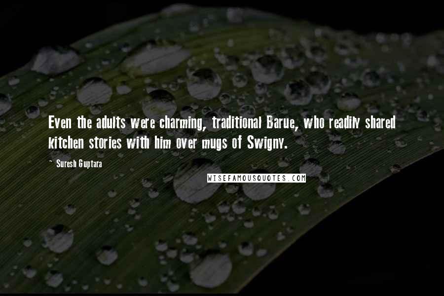 Suresh Guptara Quotes: Even the adults were charming, traditional Barue, who readily shared kitchen stories with him over mugs of Swigny.