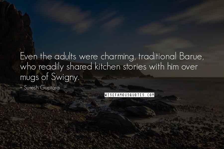 Suresh Guptara Quotes: Even the adults were charming, traditional Barue, who readily shared kitchen stories with him over mugs of Swigny.