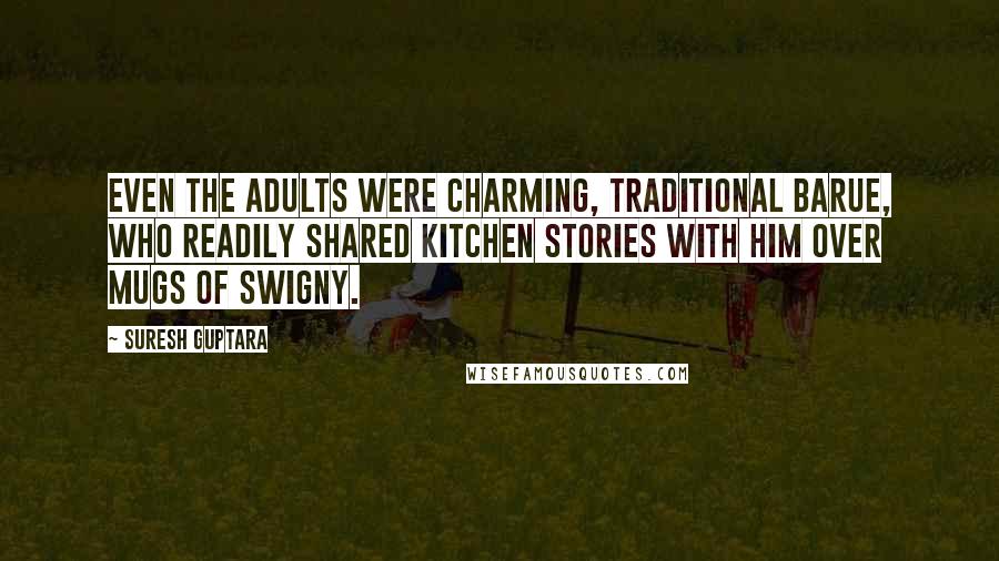 Suresh Guptara Quotes: Even the adults were charming, traditional Barue, who readily shared kitchen stories with him over mugs of Swigny.