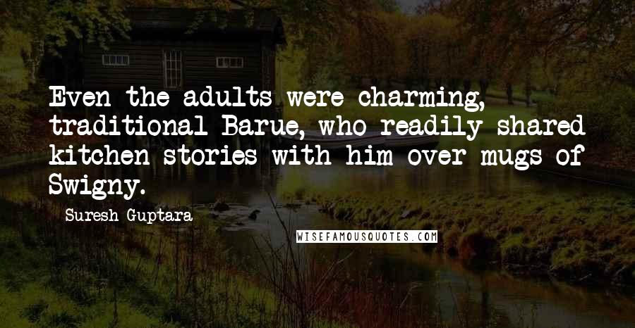 Suresh Guptara Quotes: Even the adults were charming, traditional Barue, who readily shared kitchen stories with him over mugs of Swigny.