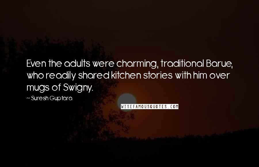 Suresh Guptara Quotes: Even the adults were charming, traditional Barue, who readily shared kitchen stories with him over mugs of Swigny.