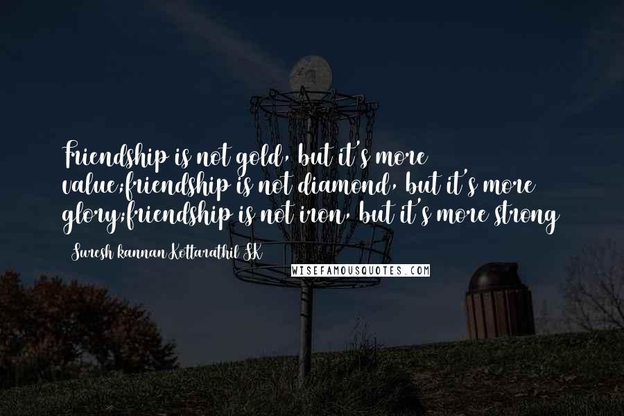 Suresh Kannan Kottarathil SK Quotes: Friendship is not gold, but it's more value;friendship is not diamond, but it's more glory;friendship is not iron, but it's more strong