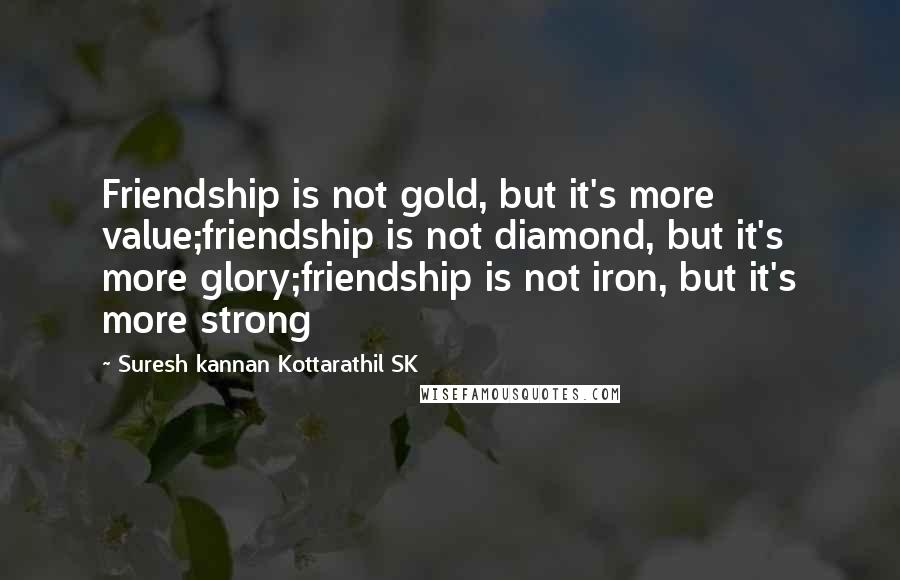 Suresh Kannan Kottarathil SK Quotes: Friendship is not gold, but it's more value;friendship is not diamond, but it's more glory;friendship is not iron, but it's more strong