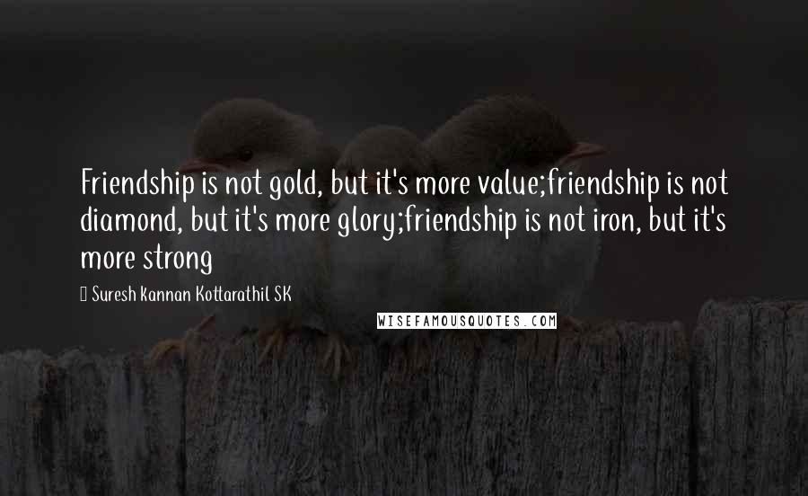 Suresh Kannan Kottarathil SK Quotes: Friendship is not gold, but it's more value;friendship is not diamond, but it's more glory;friendship is not iron, but it's more strong