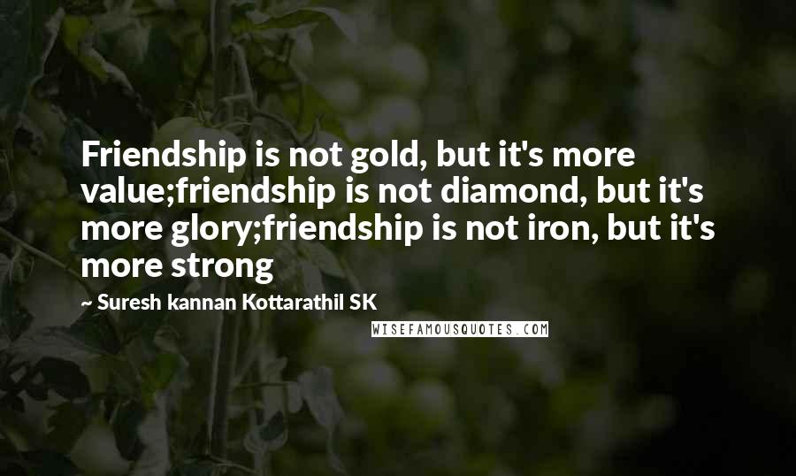 Suresh Kannan Kottarathil SK Quotes: Friendship is not gold, but it's more value;friendship is not diamond, but it's more glory;friendship is not iron, but it's more strong