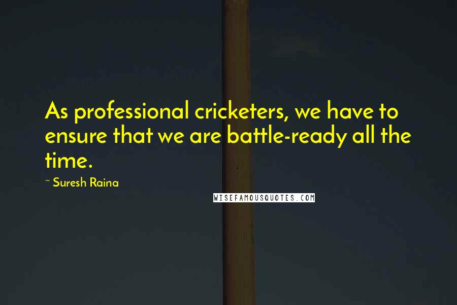 Suresh Raina Quotes: As professional cricketers, we have to ensure that we are battle-ready all the time.