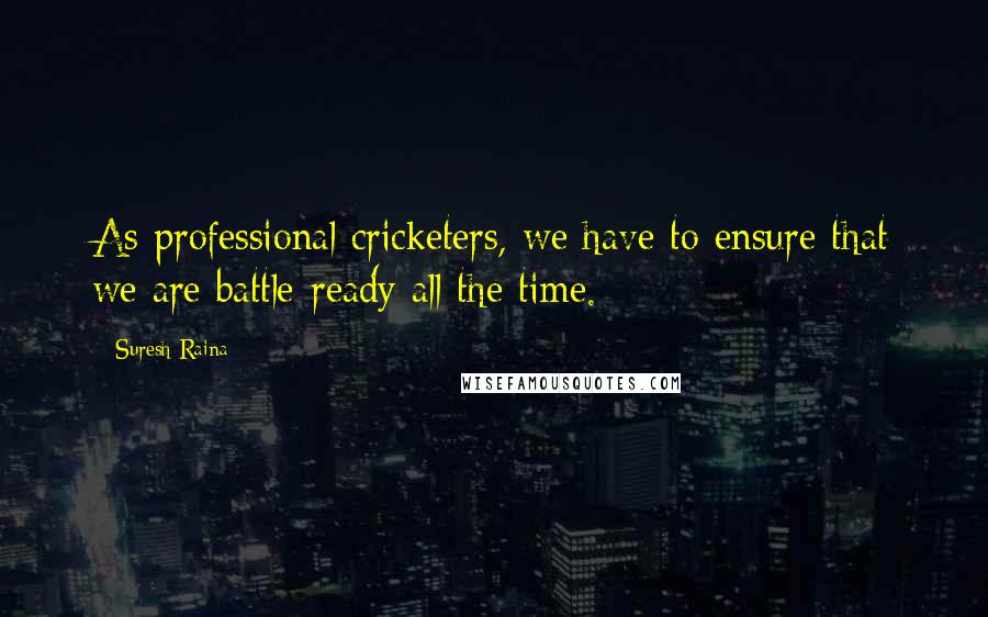 Suresh Raina Quotes: As professional cricketers, we have to ensure that we are battle-ready all the time.