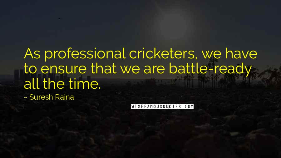 Suresh Raina Quotes: As professional cricketers, we have to ensure that we are battle-ready all the time.