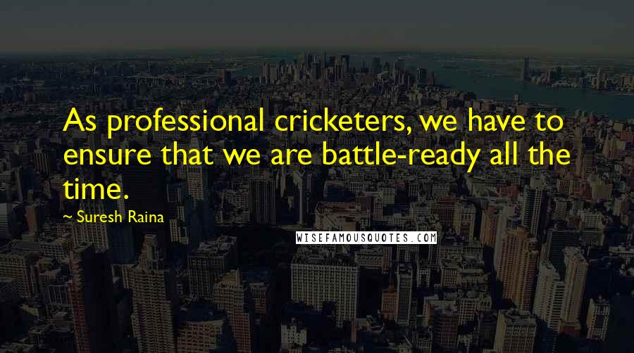 Suresh Raina Quotes: As professional cricketers, we have to ensure that we are battle-ready all the time.
