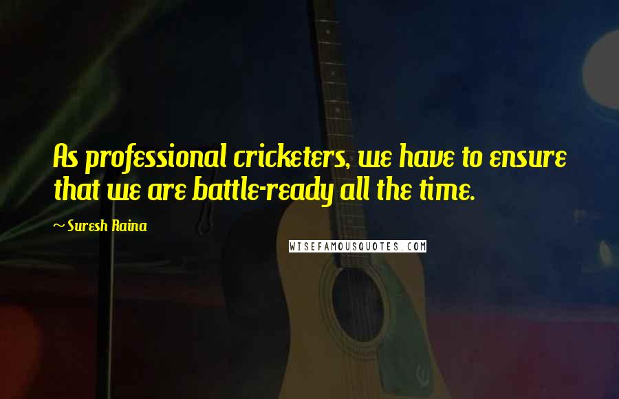 Suresh Raina Quotes: As professional cricketers, we have to ensure that we are battle-ready all the time.