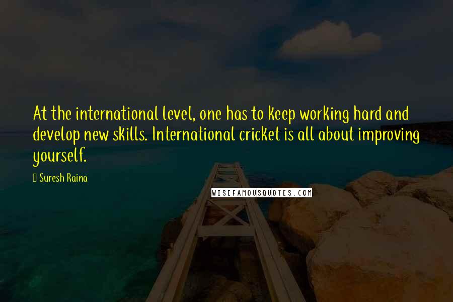 Suresh Raina Quotes: At the international level, one has to keep working hard and develop new skills. International cricket is all about improving yourself.