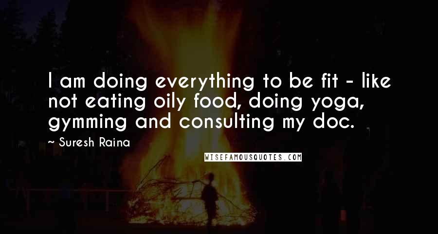 Suresh Raina Quotes: I am doing everything to be fit - like not eating oily food, doing yoga, gymming and consulting my doc.