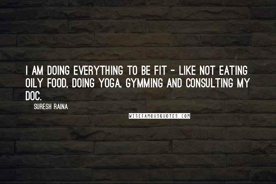 Suresh Raina Quotes: I am doing everything to be fit - like not eating oily food, doing yoga, gymming and consulting my doc.