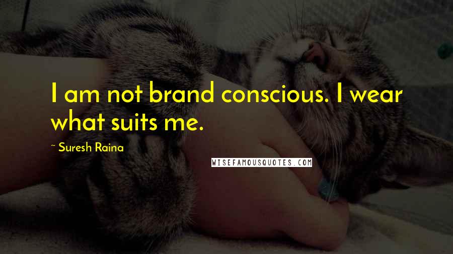 Suresh Raina Quotes: I am not brand conscious. I wear what suits me.