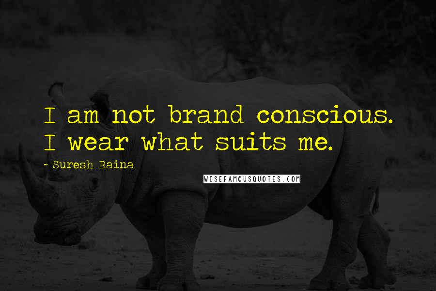 Suresh Raina Quotes: I am not brand conscious. I wear what suits me.