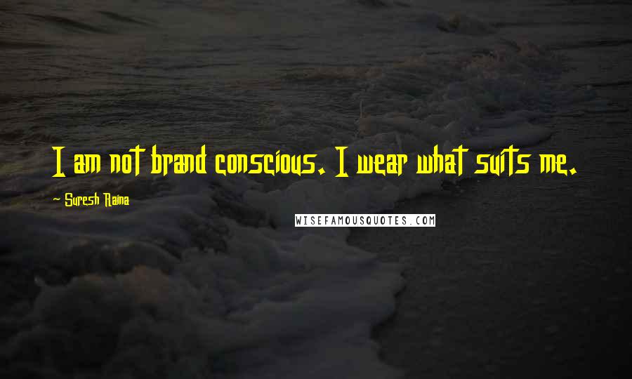 Suresh Raina Quotes: I am not brand conscious. I wear what suits me.