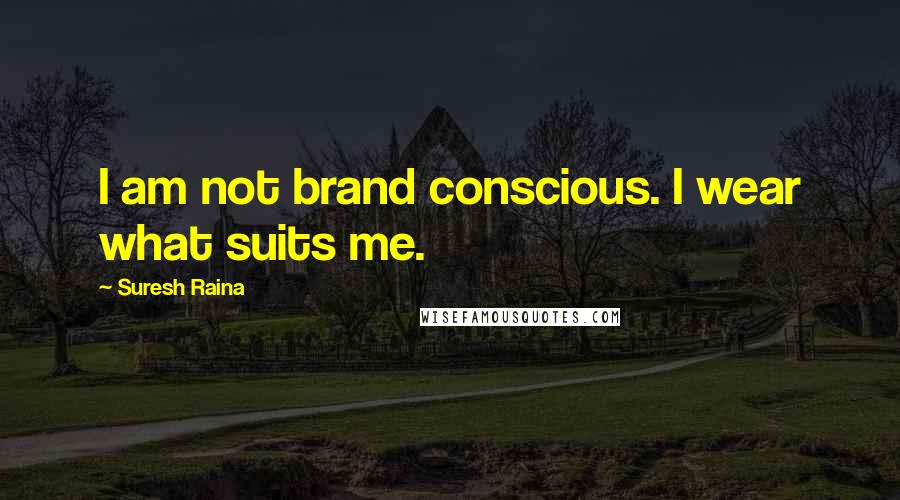 Suresh Raina Quotes: I am not brand conscious. I wear what suits me.