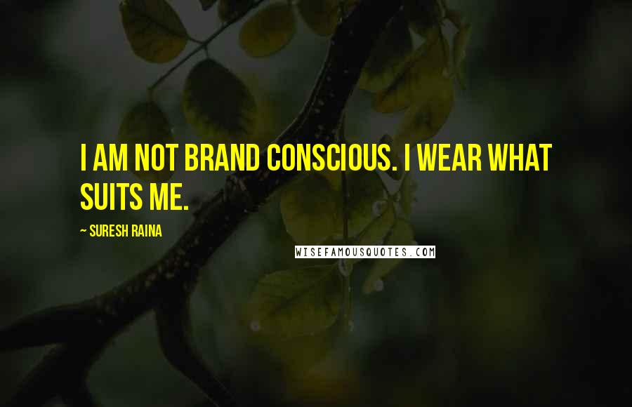 Suresh Raina Quotes: I am not brand conscious. I wear what suits me.
