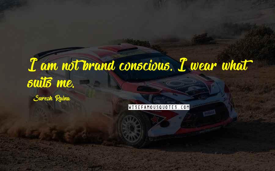 Suresh Raina Quotes: I am not brand conscious. I wear what suits me.