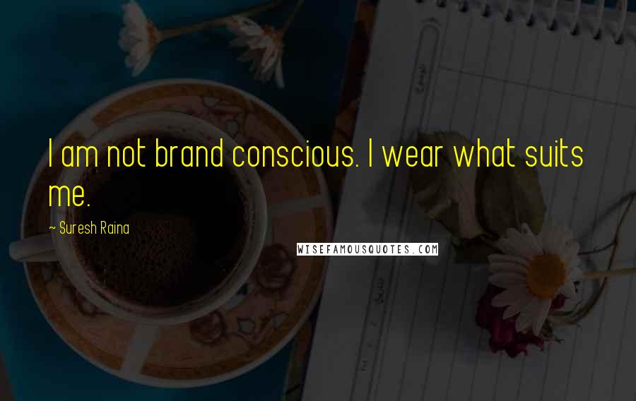 Suresh Raina Quotes: I am not brand conscious. I wear what suits me.
