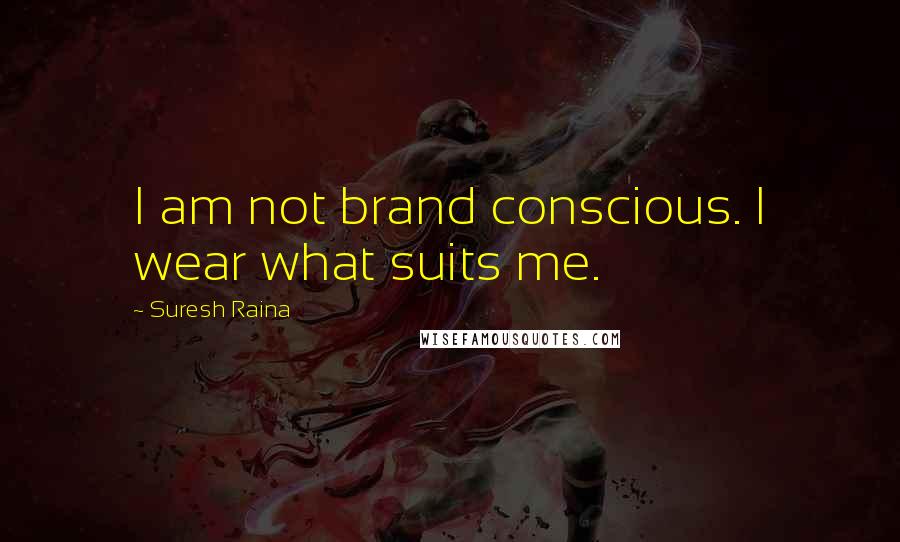 Suresh Raina Quotes: I am not brand conscious. I wear what suits me.