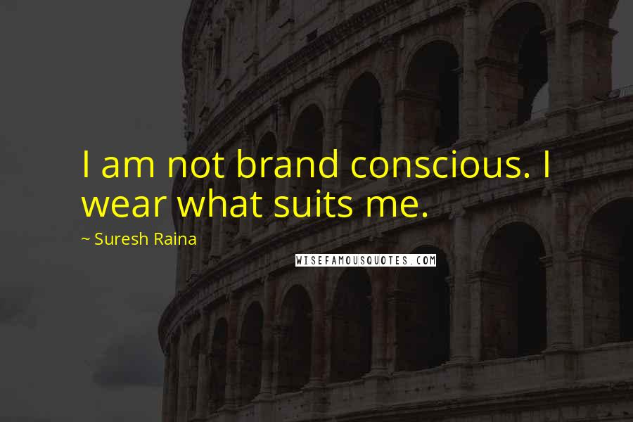 Suresh Raina Quotes: I am not brand conscious. I wear what suits me.