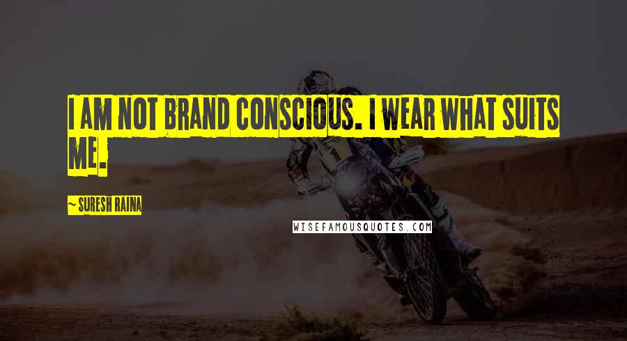 Suresh Raina Quotes: I am not brand conscious. I wear what suits me.