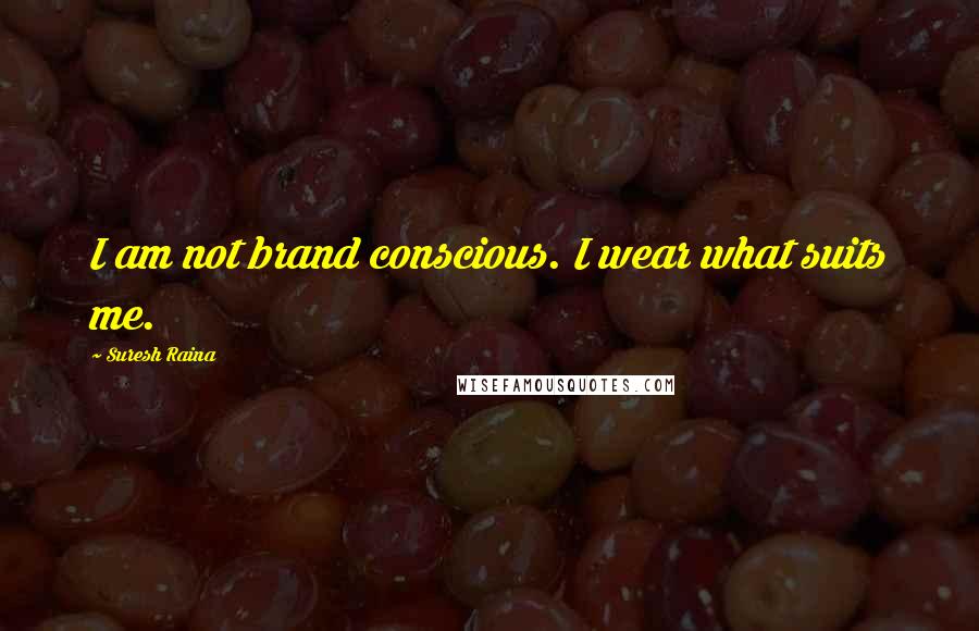 Suresh Raina Quotes: I am not brand conscious. I wear what suits me.