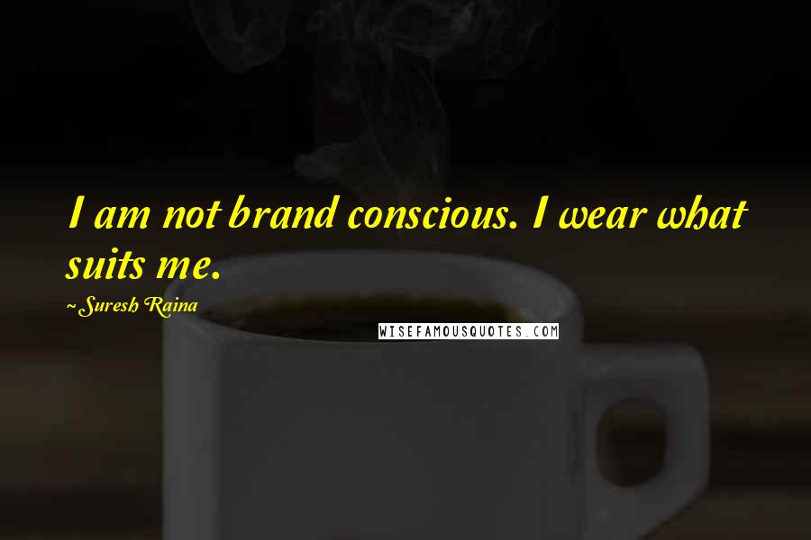 Suresh Raina Quotes: I am not brand conscious. I wear what suits me.