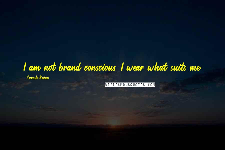 Suresh Raina Quotes: I am not brand conscious. I wear what suits me.