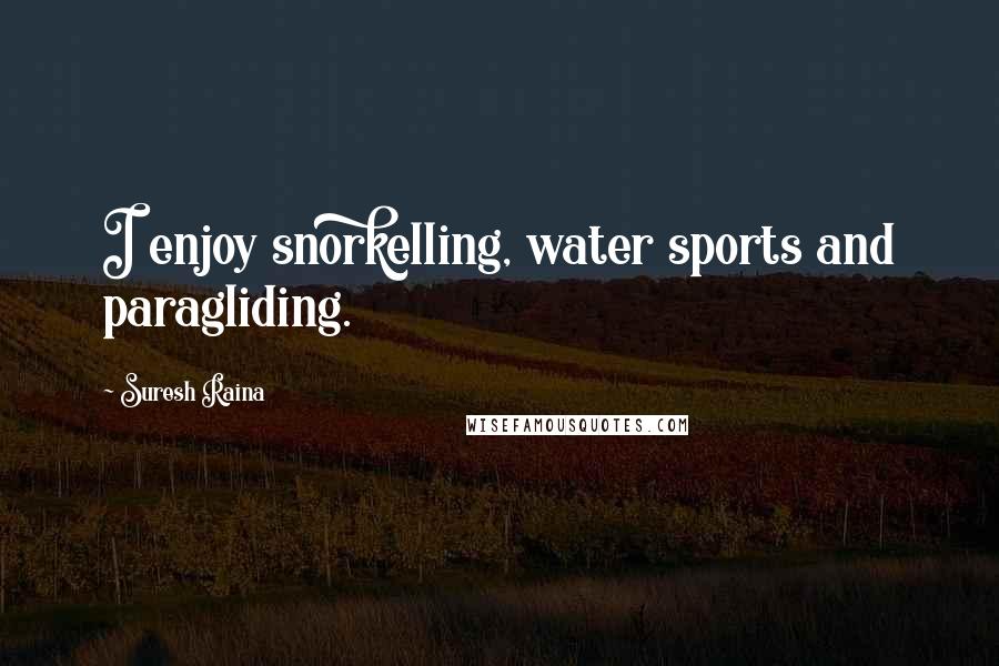 Suresh Raina Quotes: I enjoy snorkelling, water sports and paragliding.