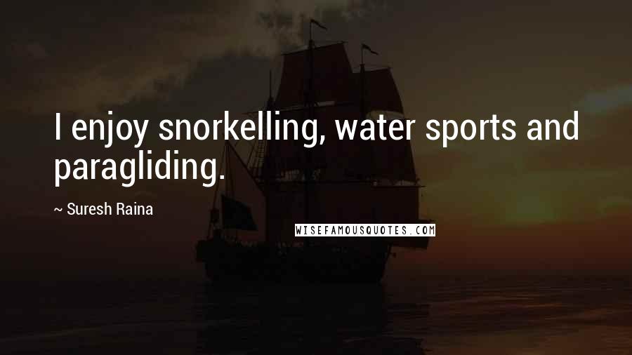 Suresh Raina Quotes: I enjoy snorkelling, water sports and paragliding.