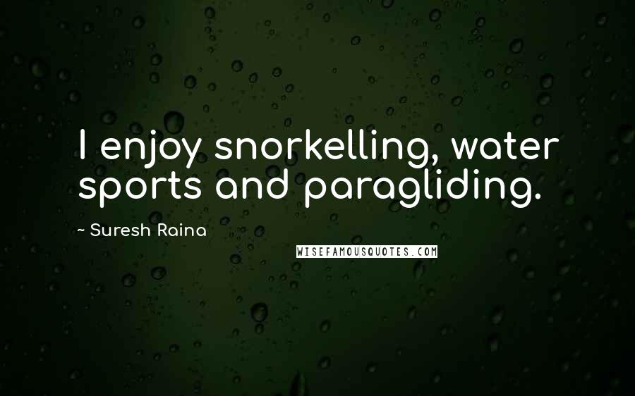 Suresh Raina Quotes: I enjoy snorkelling, water sports and paragliding.
