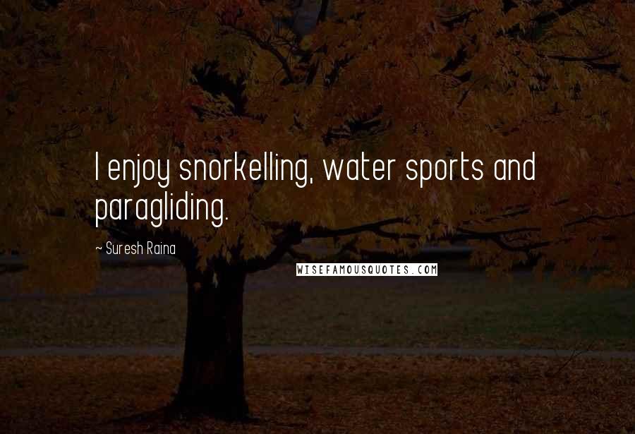 Suresh Raina Quotes: I enjoy snorkelling, water sports and paragliding.