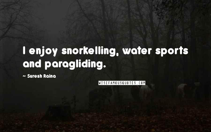 Suresh Raina Quotes: I enjoy snorkelling, water sports and paragliding.